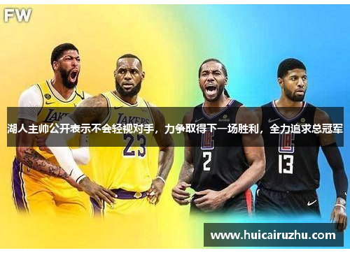 湖人主帅公开表示不会轻视对手，力争取得下一场胜利，全力追求总冠军
