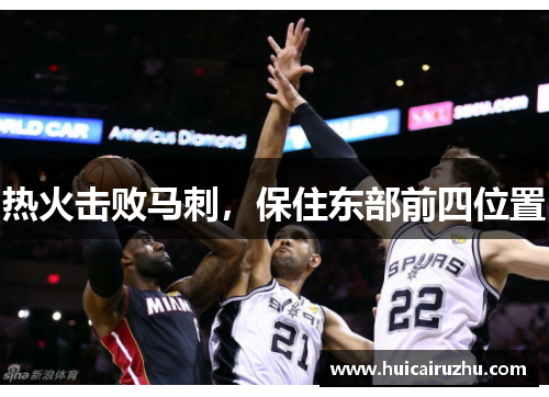 热火击败马刺，保住东部前四位置