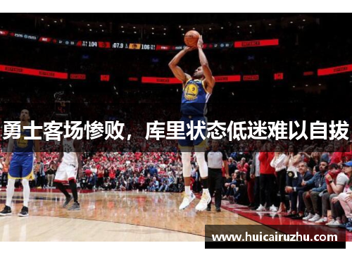 勇士客场惨败，库里状态低迷难以自拔