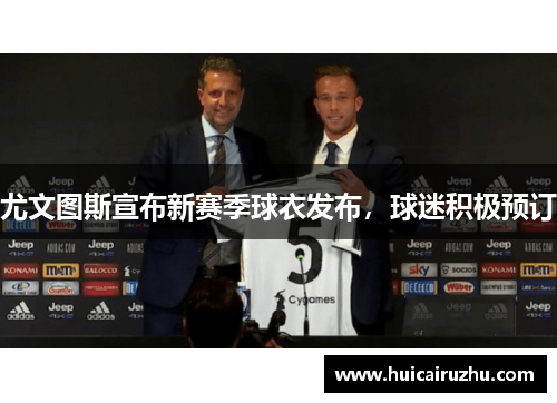 尤文图斯宣布新赛季球衣发布，球迷积极预订