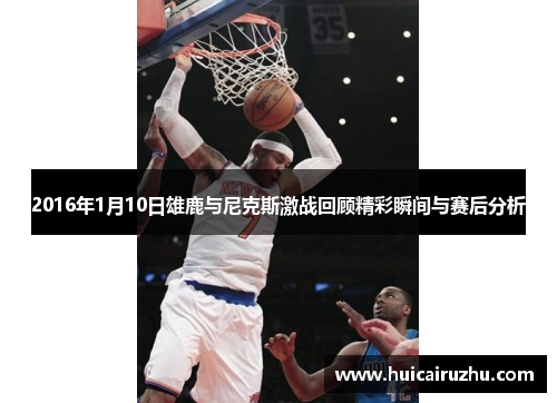 2016年1月10日雄鹿与尼克斯激战回顾精彩瞬间与赛后分析