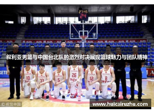 叙利亚男篮与中国台北队的激烈对决展现篮球魅力与团队精神