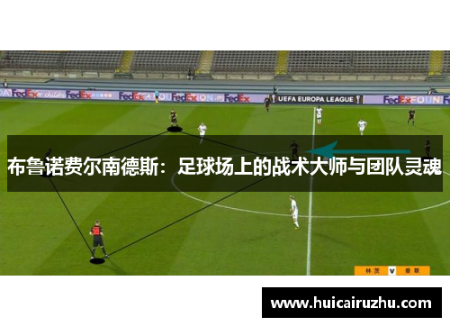 布鲁诺费尔南德斯：足球场上的战术大师与团队灵魂