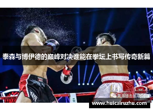 泰森与博伊德的巅峰对决谁能在拳坛上书写传奇新篇