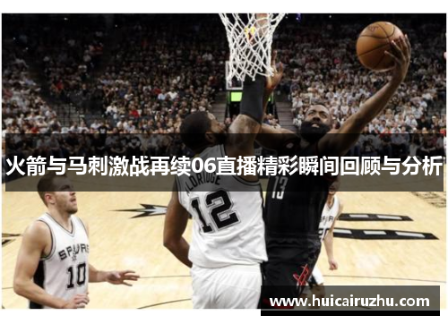 火箭与马刺激战再续06直播精彩瞬间回顾与分析