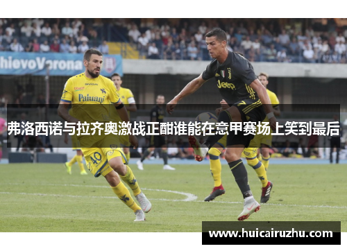 弗洛西诺与拉齐奥激战正酣谁能在意甲赛场上笑到最后
