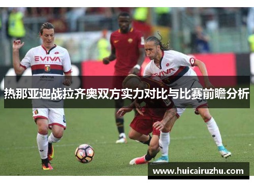 热那亚迎战拉齐奥双方实力对比与比赛前瞻分析